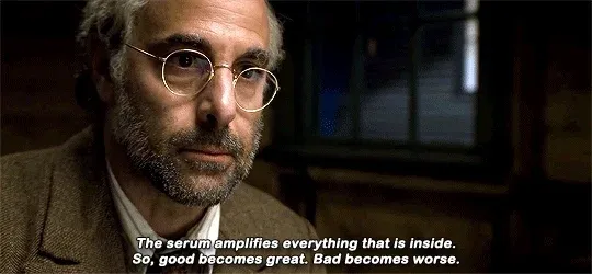 Dr. Erskine - "The serum aplifies everything that is inside. So, good becomes great. Bad becomes worse."